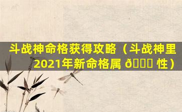 斗战神命格获得攻略（斗战神里2021年新命格属 🐘 性）